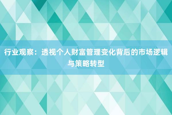 行业观察:透视个人财富管理变化背后的市场逻辑与策略转型