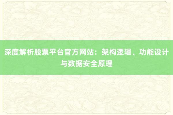 深度解析股票平台官方网站：架构逻辑、功能设计与数据安全原理