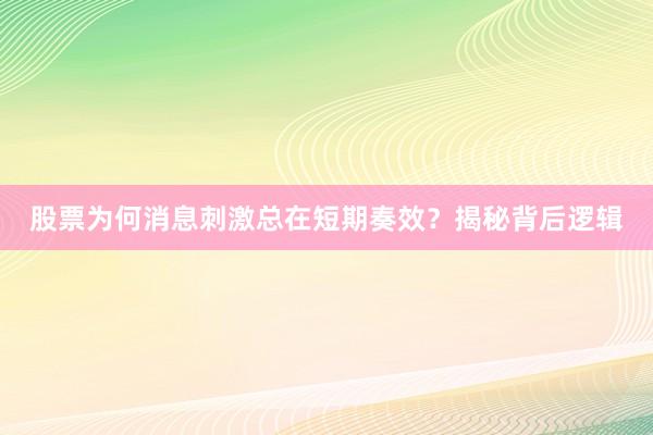 股票为何消息刺激总在短期奏效？揭秘背后逻辑