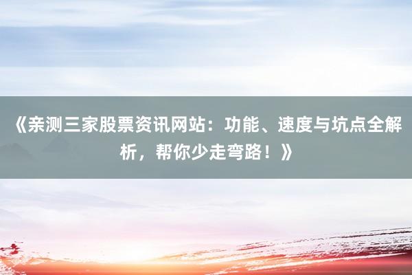 《亲测三家股票资讯网站：功能、速度与坑点全解析，帮你少走弯路！》