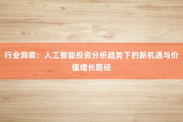 行业洞察：人工智能投资分析趋势下的新机遇与价值增长路径