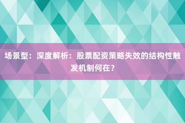 场景型：深度解析：股票配资策略失效的结构性触发机制何在？