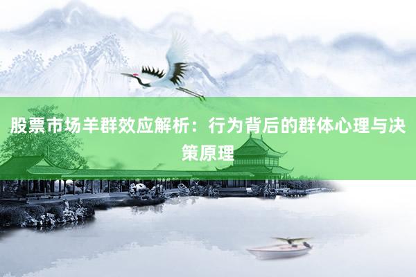 股票市场羊群效应解析：行为背后的群体心理与决策原理