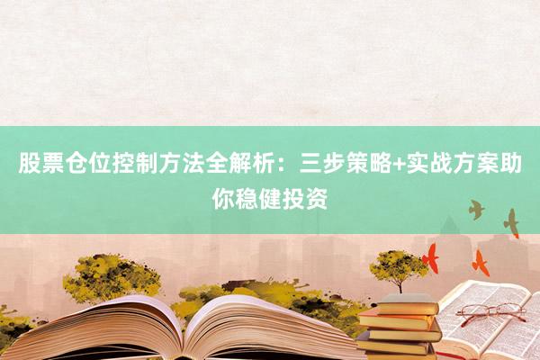 股票仓位控制方法全解析：三步策略+实战方案助你稳健投资