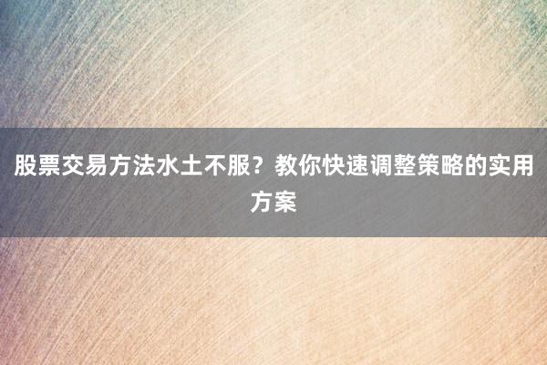 股票交易方法水土不服？教你快速调整策略的实用方案